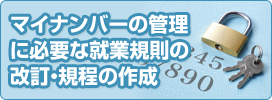 マイナンバーの管理に必要な就業規則の改訂・規程の作成